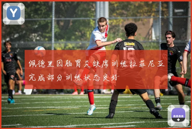 佩德里因肠胃炎缺席训练拉菲尼亚完成部分训练状态良好