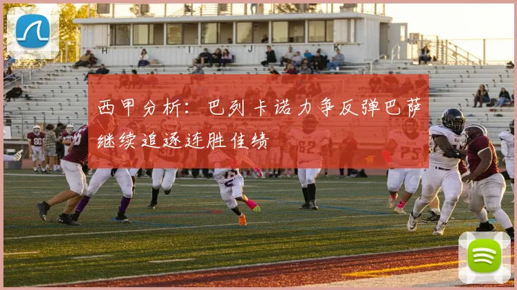 西甲分析：巴列卡诺力争反弹巴萨继续追逐连胜佳绩