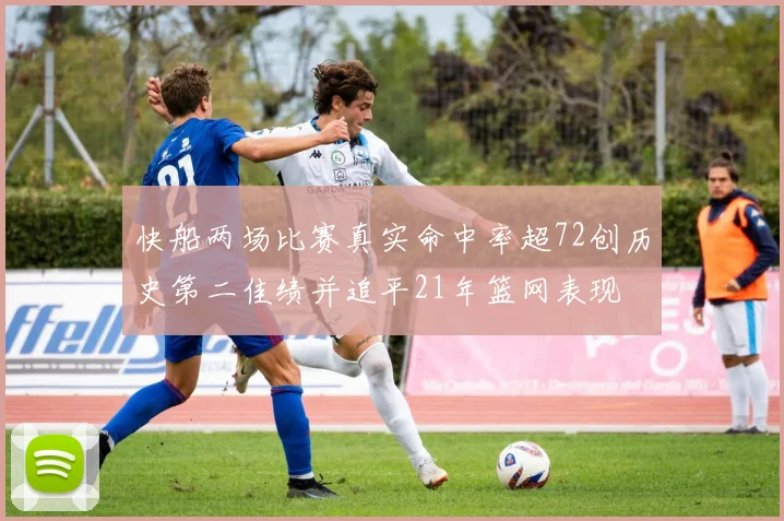 快船两场比赛真实命中率超72创历史第二佳绩并追平21年篮网表现