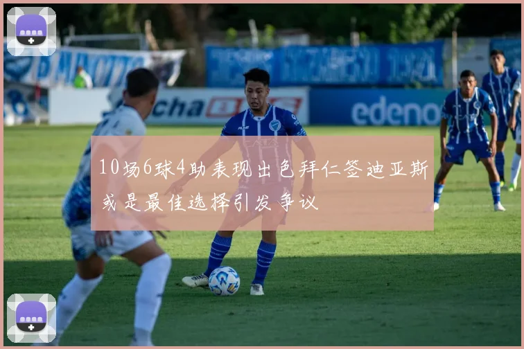 10场6球4助表现出色拜仁签迪亚斯或是最佳选择引发争议