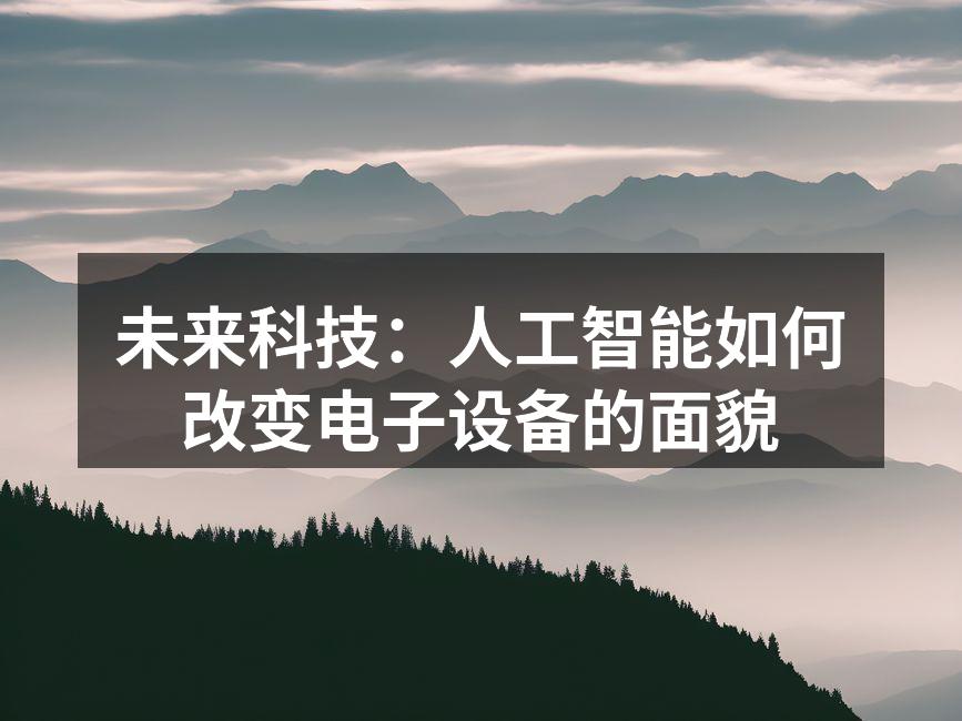 人工智能技术将引领未来电子设备的变革